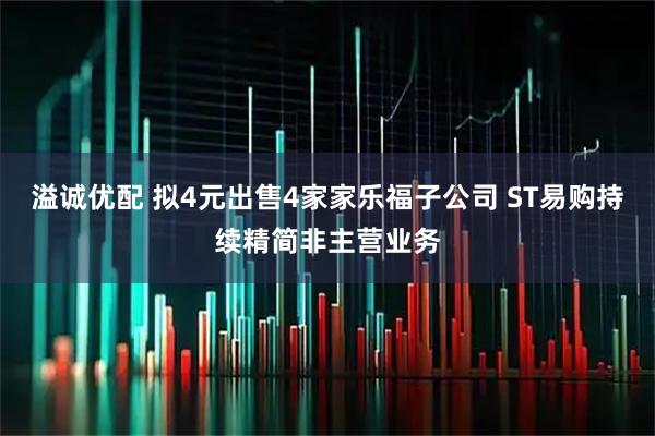 溢诚优配 拟4元出售4家家乐福子公司 ST易购持续精简非主营业务