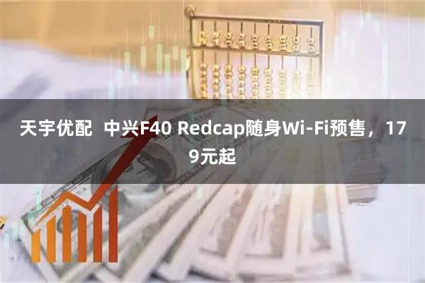 天宇优配  中兴F40 Redcap随身Wi-Fi预售，179元起